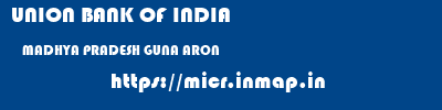 UNION BANK OF INDIA  MADHYA PRADESH GUNA ARON   micr code